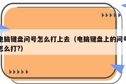 电脑键盘问号怎么打上去（电脑键盘上的问号怎么打?）