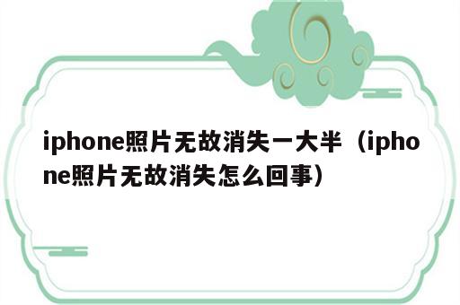 iphone照片无故消失一大半（iphone照片无故消失怎么回事）