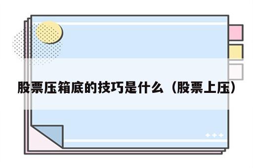 股票压箱底的技巧是什么（股票上压）