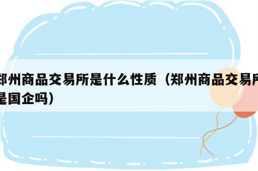 郑州商品交易所是什么性质（郑州商品交易所是国企吗）