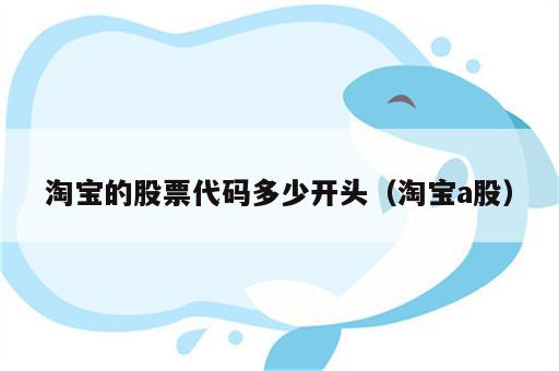 淘宝的股票代码多少开头（淘宝a股）