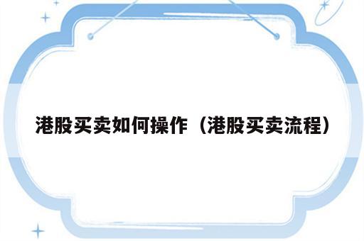 港股买卖如何操作（港股买卖流程）