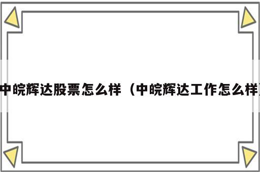中皖辉达股票怎么样（中皖辉达工作怎么样）