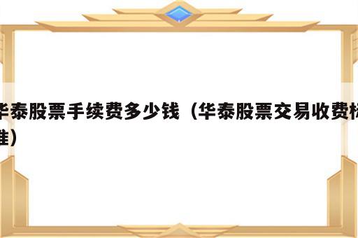 华泰股票手续费多少钱（华泰股票交易收费标准）