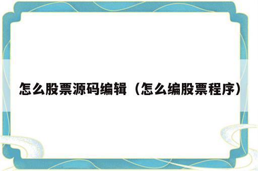 怎么股票源码编辑（怎么编股票程序）