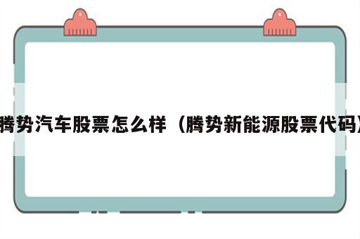 腾势汽车股票怎么样（腾势新能源股票代码）