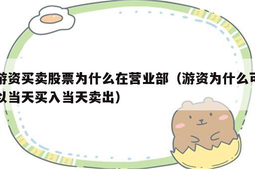 游资买卖股票为什么在营业部（游资为什么可以当天买入当天卖出）