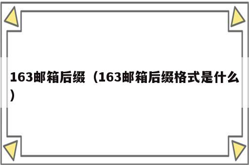 163邮箱后缀（163邮箱后缀格式是什么）