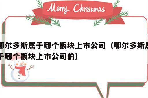 鄂尔多斯属于哪个板块上市公司（鄂尔多斯属于哪个板块上市公司的）