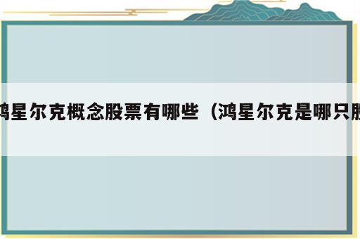 鸿星尔克概念股票有哪些（鸿星尔克是哪只股）