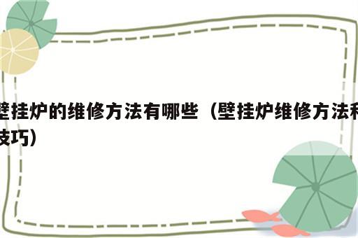 壁挂炉的维修方法有哪些（壁挂炉维修方法和技巧）