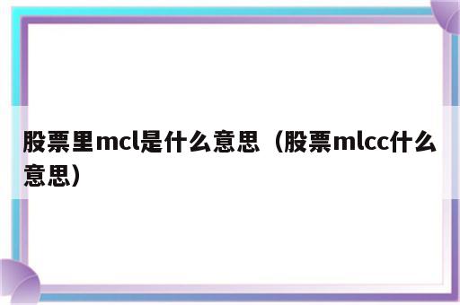 股票里mcl是什么意思（股票mlcc什么意思）