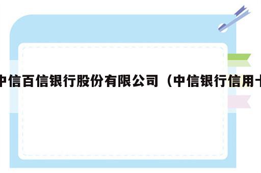 中信百信银行股份有限公司（中信银行信用卡）