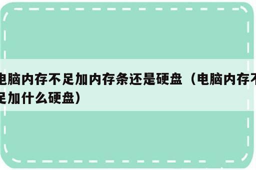 电脑内存不足加内存条还是硬盘（电脑内存不足加什么硬盘）