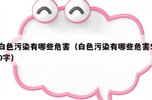 白色污染有哪些危害（白色污染有哪些危害50字）