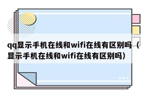 qq显示手机在线和wifi在线有区别吗（显示手机在线和wifi在线有区别吗）