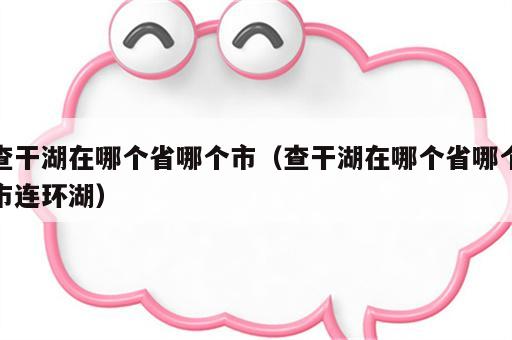 查干湖在哪个省哪个市（查干湖在哪个省哪个市连环湖）