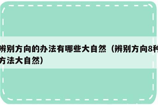 辨别方向的办法有哪些大自然（辨别方向8种方法大自然）