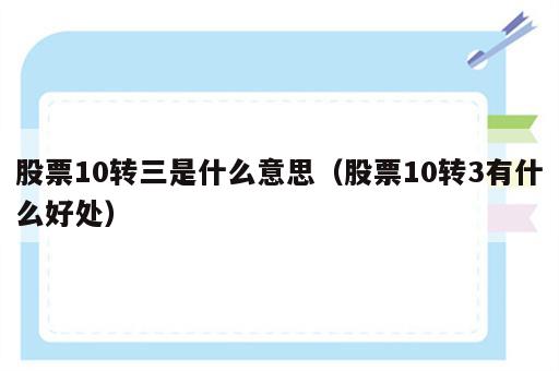 股票10转三是什么意思（股票10转3有什么好处）