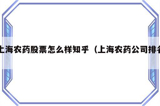 上海农药股票怎么样知乎（上海农药公司排名）