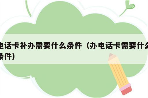 电话卡补办需要什么条件（办电话卡需要什么条件）
