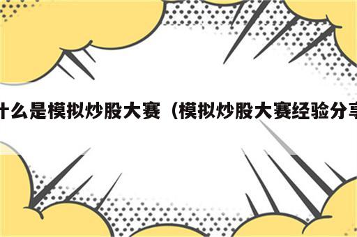 什么是模拟炒股大赛（模拟炒股大赛经验分享）