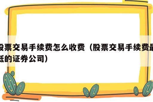 股票交易手续费怎么收费（股票交易手续费最低的证券公司）