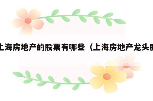 上海房地产的股票有哪些（上海房地产龙头股）