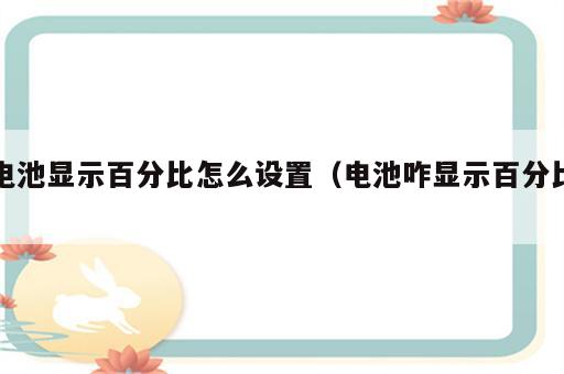 电池显示百分比怎么设置（电池咋显示百分比）