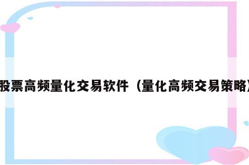股票高频量化交易软件（量化高频交易策略）