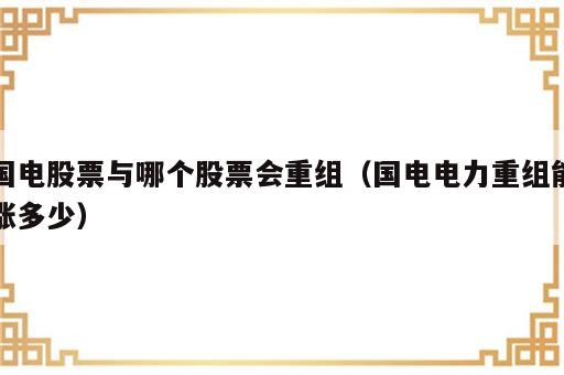 国电股票与哪个股票会重组（国电电力重组能涨多少）