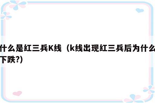 什么是红三兵K线（k线出现红三兵后为什么下跌?）