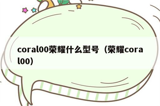 coral00荣耀什么型号（荣耀coral00）