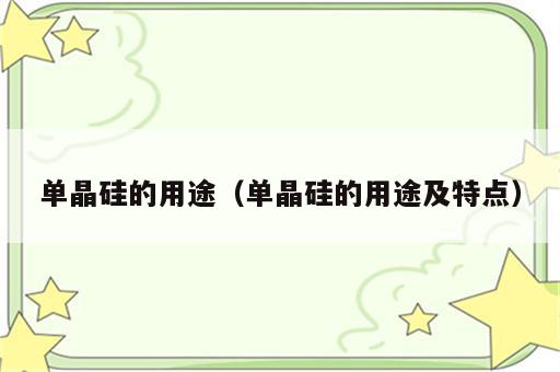 单晶硅的用途（单晶硅的用途及特点）