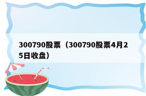 300790股票（300790股票4月25日收盘）