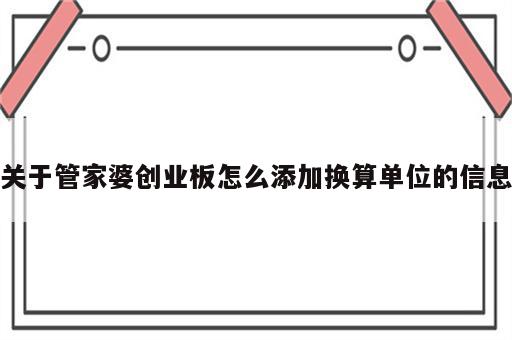关于管家婆创业板怎么添加换算单位的信息