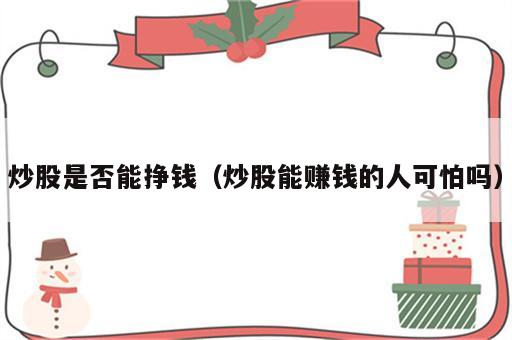 炒股是否能挣钱（炒股能赚钱的人可怕吗）