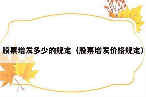 股票增发多少的规定（股票增发价格规定）