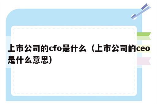 上市公司的cfo是什么（上市公司的ceo是什么意思）