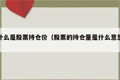 什么是股票持仓价（股票的持仓量是什么意思）