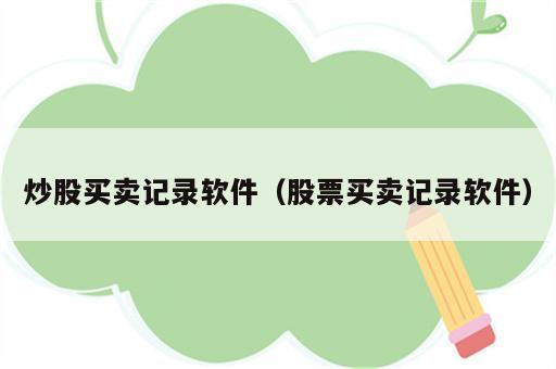 炒股买卖记录软件（股票买卖记录软件）