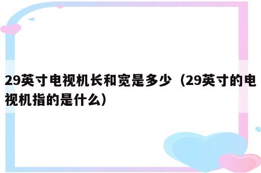 29英寸电视机长和宽是多少（29英寸的电视机指的是什么）