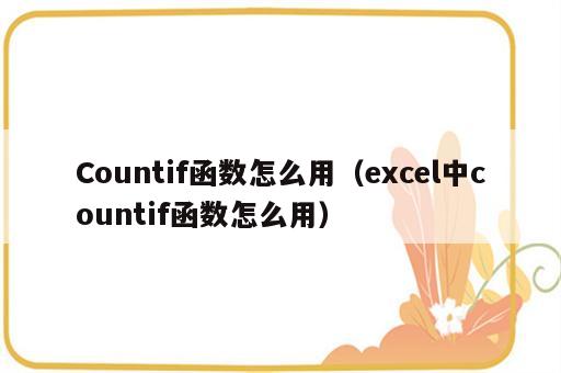 Countif函数怎么用（excel中countif函数怎么用）