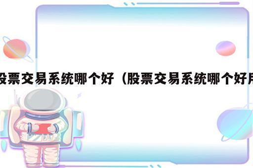 股票交易系统哪个好（股票交易系统哪个好用）