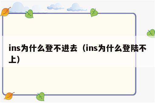 ins为什么登不进去（ins为什么登陆不上）
