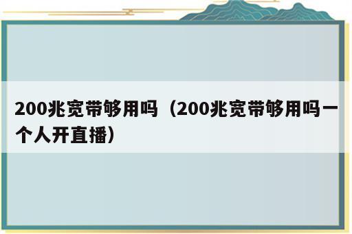200兆宽带够用吗（200兆宽带够用吗一个人开直播）