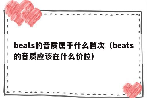 beats的音质属于什么档次（beats的音质应该在什么价位）