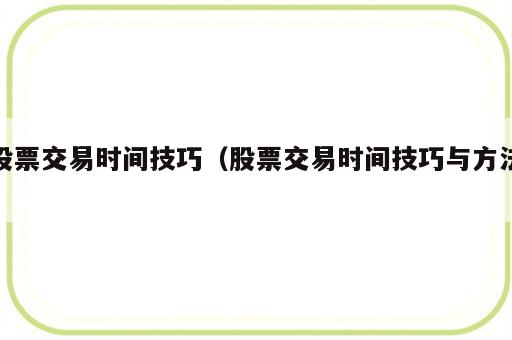 股票交易时间技巧（股票交易时间技巧与方法）