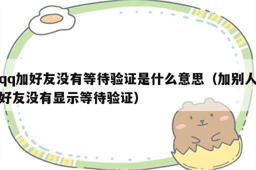 qq加好友没有等待验证是什么意思（加别人好友没有显示等待验证）