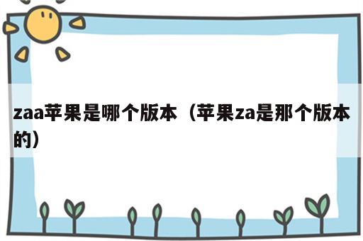 zaa苹果是哪个版本（苹果za是那个版本的）